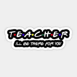 Teacher I'll Be There For You Sticker